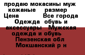 продаю мокасины муж. кожаные.42 размер. › Цена ­ 1 000 - Все города Одежда, обувь и аксессуары » Мужская одежда и обувь   . Пензенская обл.,Мокшанский р-н